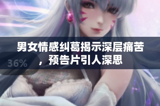 男女情感纠葛揭示深层痛苦，预告片引人深思