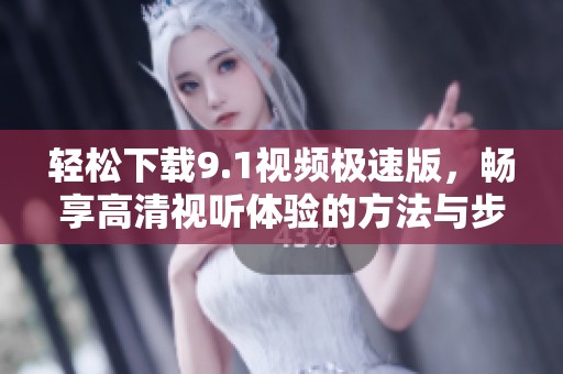 轻松下载9.1视频极速版，畅享高清视听体验的方法与步骤