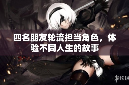 四名朋友轮流担当角色，体验不同人生的故事