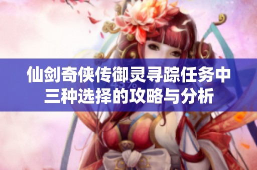 仙剑奇侠传御灵寻踪任务中三种选择的攻略与分析