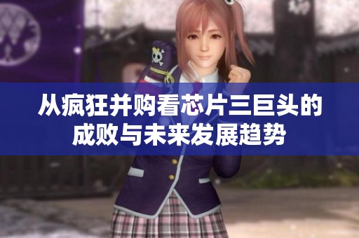 从疯狂并购看芯片三巨头的成败与未来发展趋势