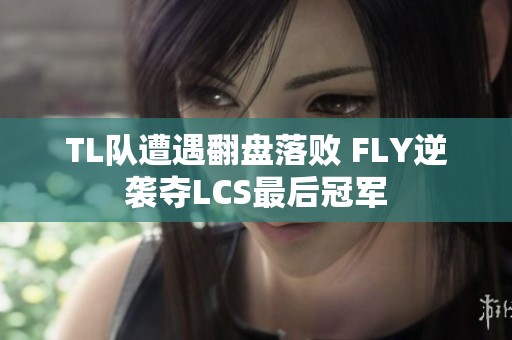 TL队遭遇翻盘落败 FLY逆袭夺LCS最后冠军