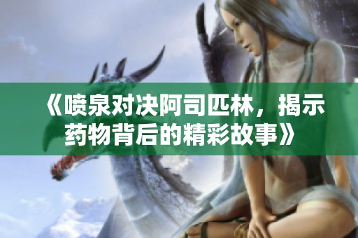 《喷泉对决阿司匹林，揭示药物背后的精彩故事》