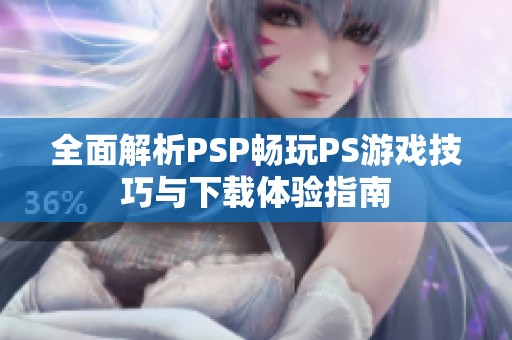 全面解析PSP畅玩PS游戏技巧与下载体验指南