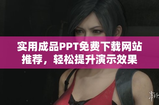 实用成品PPT免费下载网站推荐，轻松提升演示效果