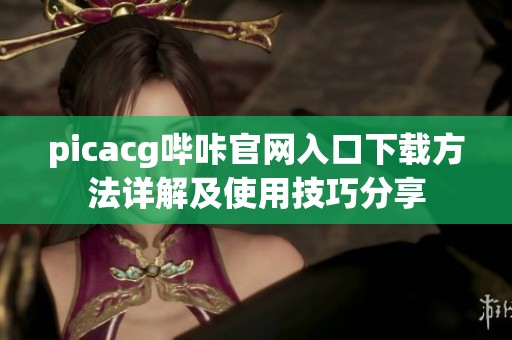 picacg哔咔官网入口下载方法详解及使用技巧分享