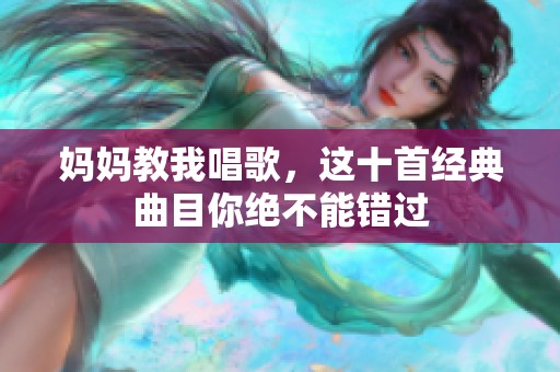 妈妈教我唱歌，这十首经典曲目你绝不能错过