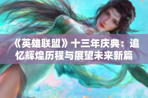 《英雄联盟》十三年庆典：追忆辉煌历程与展望未来新篇章