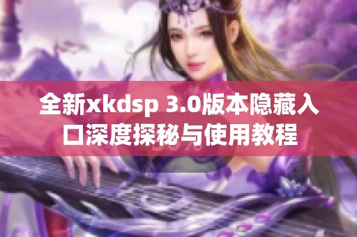 全新xkdsp 3.0版本隐藏入口深度探秘与使用教程