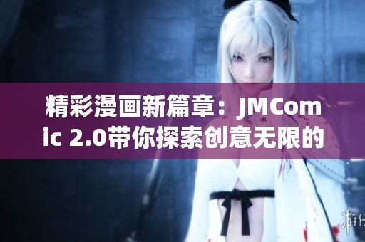 精彩漫画新篇章：JMComic 2.0带你探索创意无限的世界