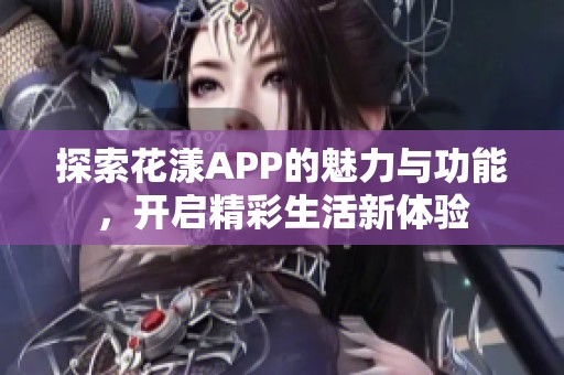 探索花漾APP的魅力与功能，开启精彩生活新体验