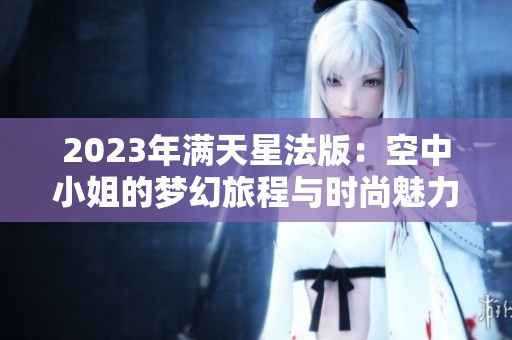 2023年满天星法版：空中小姐的梦幻旅程与时尚魅力