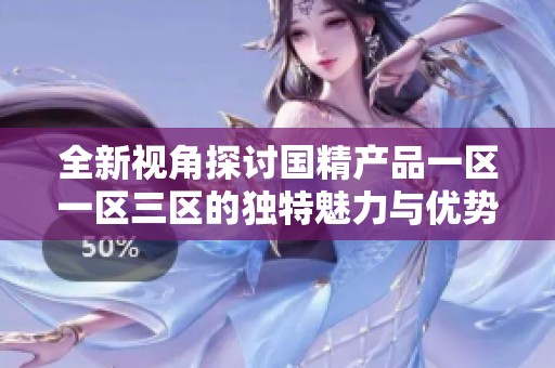 全新视角探讨国精产品一区一区三区的独特魅力与优势