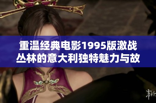 重温经典电影1995版激战丛林的意大利独特魅力与故事背景