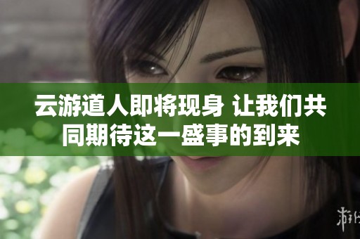 云游道人即将现身 让我们共同期待这一盛事的到来