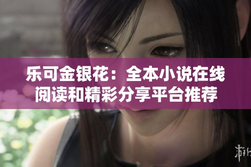 乐可金银花：全本小说在线阅读和精彩分享平台推荐