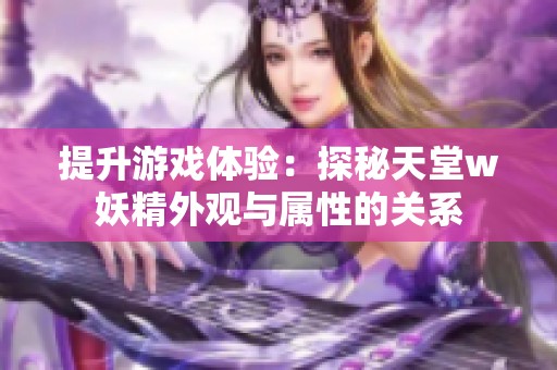 提升游戏体验：探秘天堂w妖精外观与属性的关系