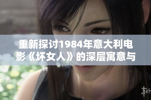 重新探讨1984年意大利电影《坏女人》的深层寓意与文化影响