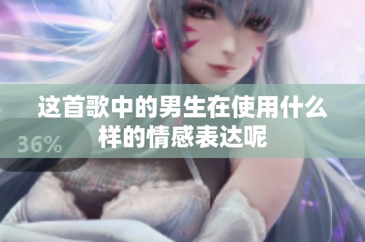 这首歌中的男生在使用什么样的情感表达呢
