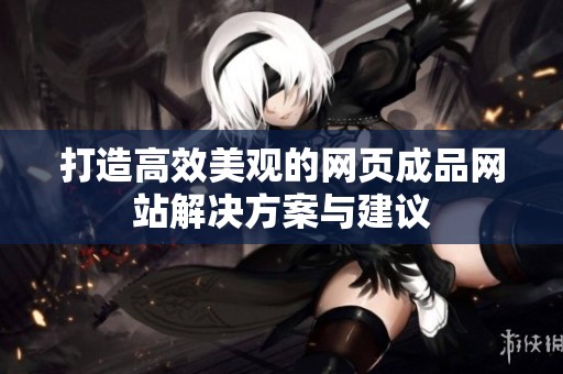 打造高效美观的网页成品网站解决方案与建议