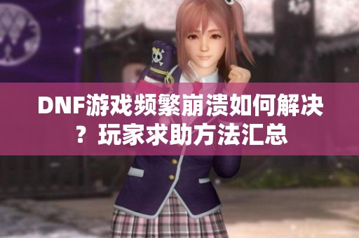 DNF游戏频繁崩溃如何解决？玩家求助方法汇总
