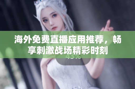 海外免费直播应用推荐，畅享刺激战场精彩时刻
