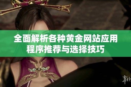 全面解析各种黄金网站应用程序推荐与选择技巧