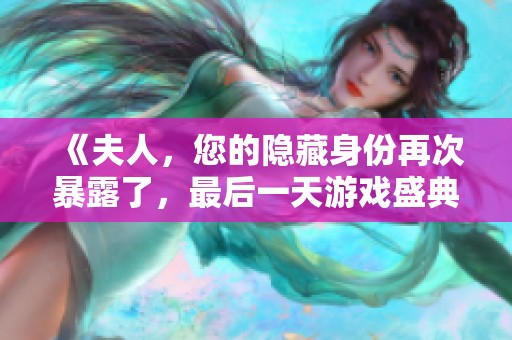 《夫人，您的隐藏身份再次暴露了，最后一天游戏盛典来袭》