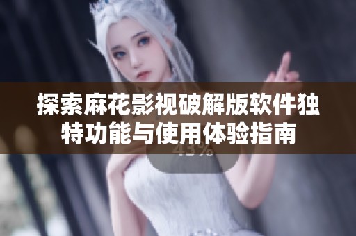 探索麻花影视破解版软件独特功能与使用体验指南