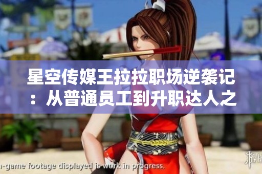 星空传媒王拉拉职场逆袭记：从普通员工到升职达人之路