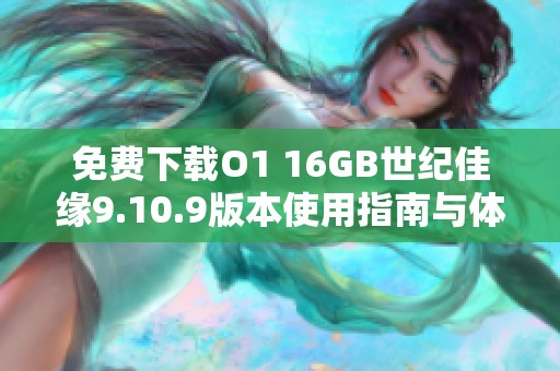 免费下载O1 16GB世纪佳缘9.10.9版本使用指南与体验分享