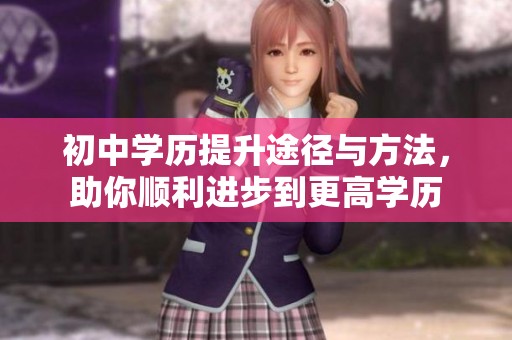 初中学历提升途径与方法，助你顺利进步到更高学历