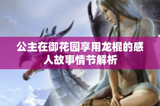 公主在御花园享用龙棍的感人故事情节解析