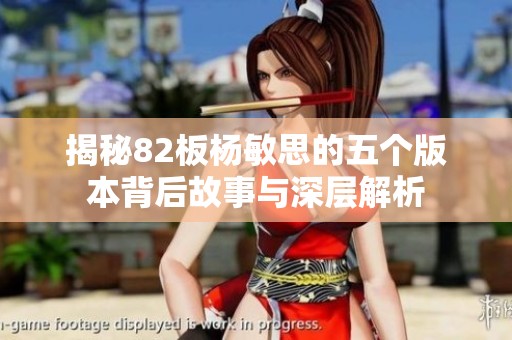 揭秘82板杨敏思的五个版本背后故事与深层解析