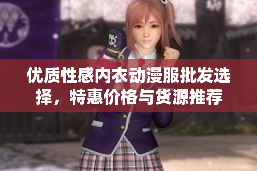 优质性感内衣动漫服批发选择，特惠价格与货源推荐