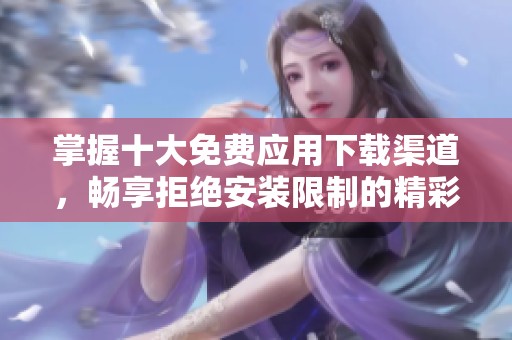 掌握十大免费应用下载渠道，畅享拒绝安装限制的精彩体验