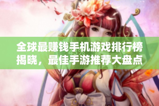 全球最赚钱手机游戏排行榜揭晓，最佳手游推荐大盘点