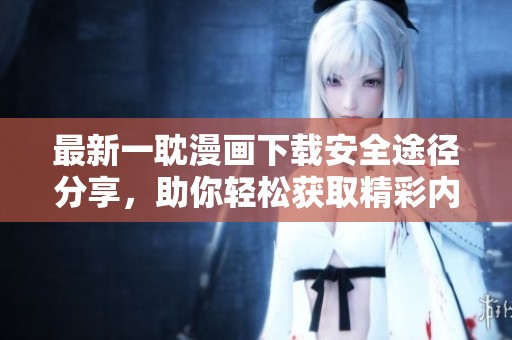最新一耽漫画下载安全途径分享，助你轻松获取精彩内容