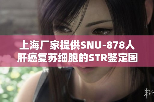 上海厂家提供SNU-878人肝癌复苏细胞的STR鉴定图谱及价格信息