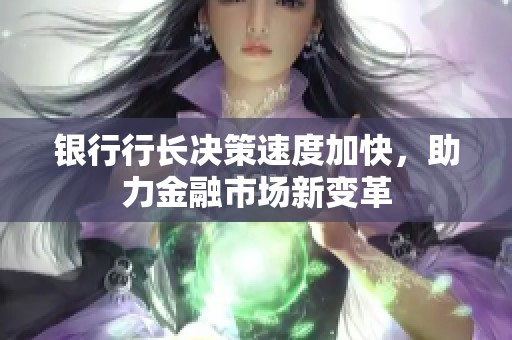银行行长决策速度加快，助力金融市场新变革