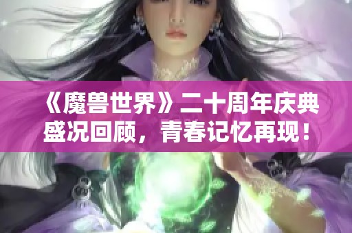 《魔兽世界》二十周年庆典盛况回顾，青春记忆再现！
