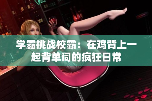 学霸挑战校霸：在鸡背上一起背单词的疯狂日常