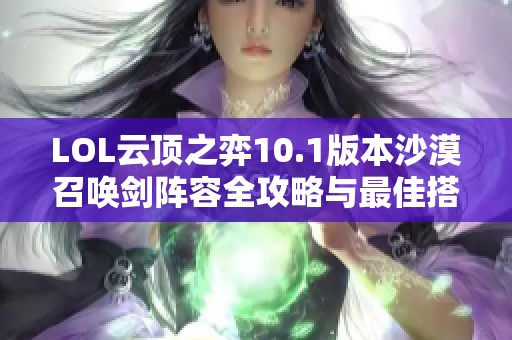 LOL云顶之弈10.1版本沙漠召唤剑阵容全攻略与最佳搭配推荐