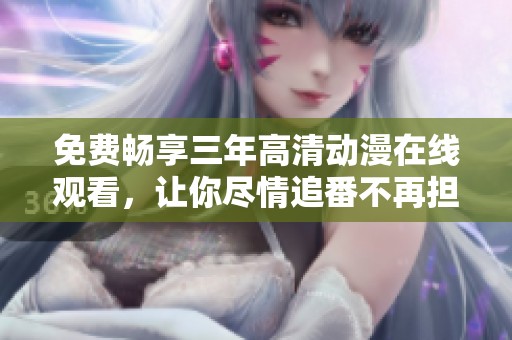 免费畅享三年高清动漫在线观看，让你尽情追番不再担忧