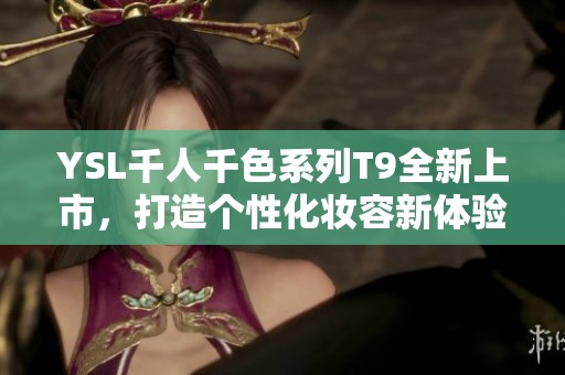 YSL千人千色系列T9全新上市，打造个性化妆容新体验