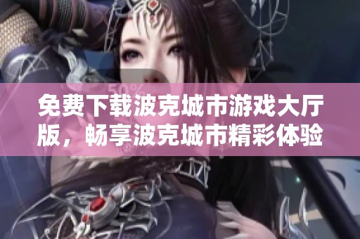 免费下载波克城市游戏大厅版，畅享波克城市精彩体验