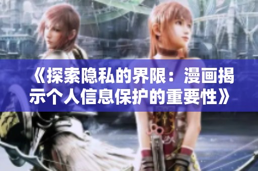 《探索隐私的界限：漫画揭示个人信息保护的重要性》