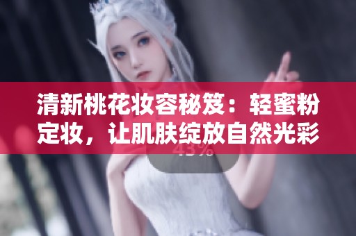 清新桃花妆容秘笈：轻蜜粉定妆，让肌肤绽放自然光彩