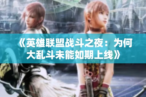 《英雄联盟战斗之夜：为何大乱斗未能如期上线》