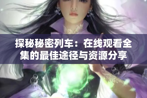 探秘秘密列车：在线观看全集的最佳途径与资源分享